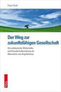 Der Weg zur zukunftsfähigen Gesellschaft : Die solidarische Wirtschafts- und Gesellschaftsordnung als Alternative zum Kapitalismus （2013. 224 S. 21 cm）