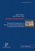 Heimat Im Museum? : Museale Konzeptionen Zu Heimat Und Erinnerungskultur in Deutschland Und Polen (Colloquia Baltica)