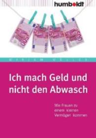Ich mach Geld und nicht den Abwasch : Wie Frauen zu einem kleinen Verm