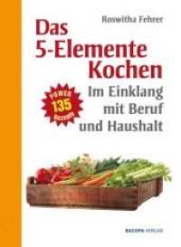 Das 5-Elemente Kochen im Einklang mit Beruf und Haushalt : 135 Power-Rezpte （3. Aufl. 2012. 168 S. 24,5 cm）