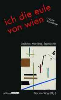 ich die eule von wien : Gedichte, Manifeste, Tagebücher （2., überarb. Aufl. 2012. 336 S. m. 28 Abb. im Text u. auf z. Tl.）