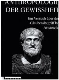 ANTHROPOLOGIE DER GEWISSHEIT : Ein Versuch über den Glaubensbegriff bei Aristoteles （2016. 112 S. 23.5 cm）