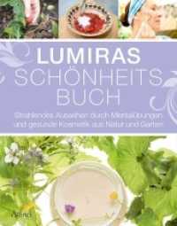 Lumiras Sch&ouml;nheitsbuch : Strahlendes Aussehen durch Mental&uuml;bungen und gesunde Kosmetik aus Natur und Garten （3. Aufl.）