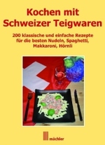 Kochen mit Schweizer Teigwaren : 200 Rezepte f&uuml;r die besten Nudeln, Spaghetti, Makkaroni, H&ouml;rnli