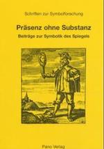 Prasenz Ohne Substanz : Beitrage Zur Symbolik Des Spiegels (Schriften Zur Symbolforschung)