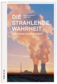 Die strahlende Wahrheit : Vom Wesen der Atomkraft （2015. 300 S. 235 mm）