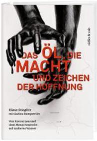 Das Öl, die Macht und Zeichen der Hoffnung : Von Konzernen und dem Menschenrecht auf sauberes Wasser （2016. 288 S. m. 30 Abb. 20,5 cm）