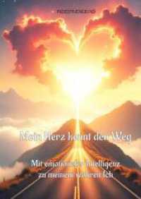 Mein Herz kennt den Weg: Mit emotionaler Intelligenz zum wahren Ich