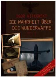 Die Wahrheit über die Wunderwaffe, Teil 1 Tl.1 : Geheime Waffentechnologie im Dritten Reich （2. Aufl. 2010. 220 S. 83 SW-Zeichn., 48 Abb., 131 SW-Fotos. 23.5 cm）