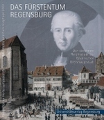 Das Furstentum Regensburg : Von Der Freien Reichsstadt Zur Bayerischen Kreishauptstadt Kunst Und Geschichte Im Spannungsfeld Von Klassizismus Und Roma