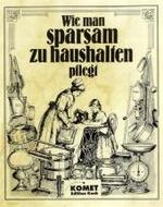 Wie man sparsam zu haushalten pflegt : Ein praktischer Ratgeber f&uuml;r sparsame Hausfrauen und solche, die es werden wollen （Nachdr. d. Ausg. v. 1904）