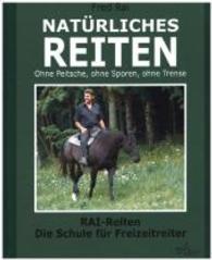 Natürliches Reiten : Rai-Reiten. Die neue Schule für Freizeitreiter. Ohne Peitsche, ohne Sporen, ohne Trense （2. überarb. Aufl. 247 S. m. zahlr. Zeichn. u. Farbfotos. 26,5 cm）