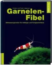 Garnelen-Fibel : S&uuml;sswassergarnelen f&uuml;r Anf&auml;nger und Fortgeschrittene （7. Aufl.）