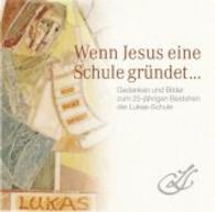 Wenn Jesus eine Schule gr&uuml;ndet ... : Gedanken und Bilder zum 25-j&auml;hrigen Bestehen der Lukas-Schule （2014. 96 S. 190 mm）