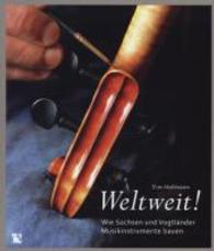 Weltweit! : Wie Sachsen und Vogtländer Musikinstrumente bauen （2014. 132 S. 22 cm）
