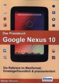 Das Praxisbuch Google Nexus 10 : Die Referenz im Maxiformat. Einsteigerfreundlich & praxisorientiert （2013. 378 S. m. zahlr. Abb. 29 cm）