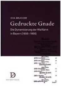 Gedruckte Gnade : Die Dynamisierung der Wallfahrt in Bayern (1650 1800) (Kulturgeschichten .4) （2017. 256 S. Abbildungen. 23.5 cm）
