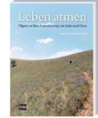 Leben atmen Bd.1 : Pilgern auf dem Franziskusweg von Assisi nach Rom （1., Aufl. 2008. 352 S. ca. 200 Abb., durchg. vierfarb. 22 cm）