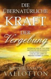 Die übernatürliche Kraft der Vergebung : Entdecke, wie du aus dem Gefängnis des Schmerzes entkommen und ein Leben in Freiheit führen kannst. （2012. 230 S. 20.5 cm）