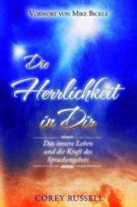 Die Herrlichkeit in dir : Das innere Leben und die Kraft des Sprachengebets. Vorwort von Mike Bickle （2014. 216 S. 20.5 cm）