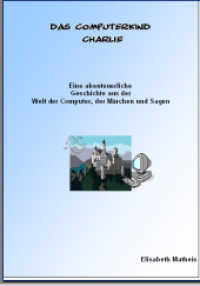 Das Computerkind Charlie : Ein Computermärchen in Schreibschrift mit Gutschein für eine pdf Ausgabe in Druckschrift. Eine abenteuerliche Geschichte aus der Welt der Computer, der Märchen und Sagen （3., überarb. Aufl. 2017. 63 S. 29 cm）