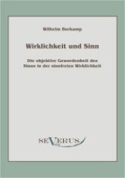 Wirklichkeit und Sinn : Die objektive Gewordenheit des Sinns in der sinnfreien Wirklichkeit （&Uuml;berarbeitete Neuauflage oder hochwertiger Nachdruck eines Werkes）