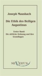 Die Ethik des heiligen Augustinus Bd.1 : Die sittliche Ordnung und ihre Grundlagen （Überarbeitete Neuauflage oder hochwertiger Nachdruck eines Werkes）