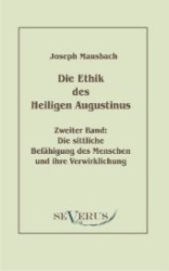 Die Ethik des heiligen Augustinus. Zweiter Band: Die sittliche Befähigung des Menschen und ihre Verwirklichung （Überarbeitete Neuauflage oder hochwertiger Nachdruck eines Werkes）