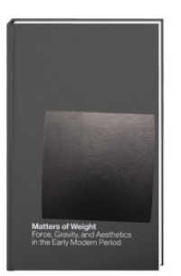 Matters of Weight : Force, Gravity, and Aesthetics in the Early Modern Period （2014. 152 S. mit 38 Abbildungen; Gebunden, Buchdeckel aus Stahlplatten）