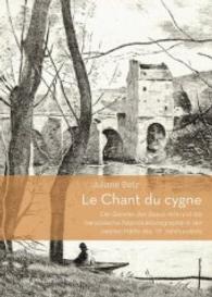 Le Chant du cygne : Die Gazette des Beaux-Arts und die französische Reproduktionsgraphik in der zweiten Hälfte des 19. Jahrhunderts. Dissertationsschrift （2016. 360 S. 165. 25 cm）