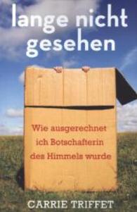 Lange nicht gesehen : Wie ausgerechnet ich Botschafterin des Himmels wurde （2013. 388 S. 21 cm）