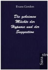 Die geheimen Mächte der Hypnose und der Suggestion （Nachdr. d. Orig. 2012. 92 S. 210 mm）