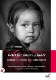 Betet für unsere Kinder : Flucht hat immer eine Geschichte （2016. 64 S. m. 42 Fotos. 21 cm）