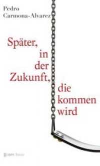 Pedro Carmona-Alvarez: Später, in der Zukunft, die kommen wird : Roman (Reihe 1 Bd. 5) （1. Aufl. 2013. 256 S. 20 cm）