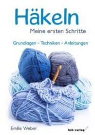 Häkeln - Meine ersten Schritte : Grundlagen - Techniken - Anleitungen （1. Aufl. 114 S. m. 30 Abb. 210 mm）
