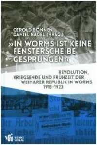 "In Worms ist keine Fensterscheibe gesprungen" : Revolution, Kriegsende und Frühzeit der Weimarer Republik in Worms 1918-1923 （2018. 380 S. 8 Diagr., 74 SW-Abb., 73 Farbabb., 1 Ktn. 24 cm）