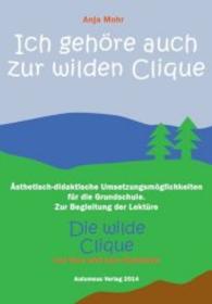Ich gehöre auch zur Wilden Clique : Ästhetisch-didaktische Umsetzungsmöglichkeiten für die Grundschule. Zur Begleitung der Lektüre "Die wilde Clique" von Uwe und Lars Hunsicker （2014. 20 S. 210 mm）