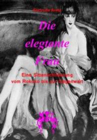 Die elegante Frau : Eine Sittenschilderung vom Rokoko bis zur Gegenwart （Nachdr. d. Ausg. v. 1929. 2014. 520 S. m. 46 SW- u. 14 Farbabb. 210 mm）