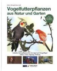 Vogelfutterpflanzen aus Natur und Garten : Beliebte Futterpflanzen für Ziervögel und Ziergeflügel Anbau, Ernte, Eignung, Wirkung （2019. 140 S. 120 Abb. 26.6 cm）