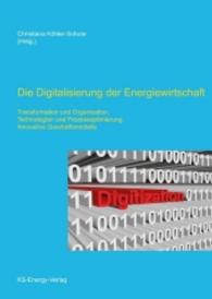 Die Digitalisierung der Energiewirtschaft : Transformation und Organisation, Technologien und Prozessoptimierung, Innovative Geschäftsmodelle （2016. 161 S. 24 cm）