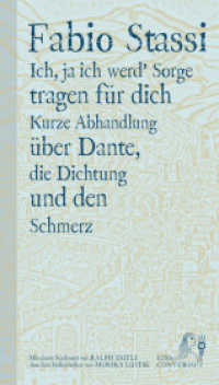 Ich, ja ich werd' Sorge tragen für dich : Kurze Abhandlung über Dante, die Dichtung und den Schmerz （2024. 174 S.）