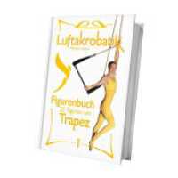 Luftakrobatik Figurenbuch Trapez 1 : 25 Figuren am Trapez -1- (Luftakrobatik Figurenbuch / Aerial Acrobatics Figure Book)