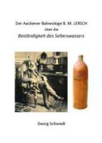 Der Aachener Balneologe B. M. Lersch über die Beständigkeit des Selterswassers (Berichte zur regionalen Gewässerkunde 1) （2023. 112 S. zahlreiche Abbildungen - teils farbig. 21 cm）