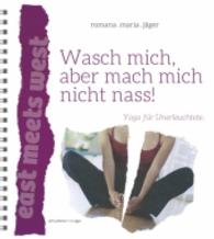 Wasch mich, aber mach mich nicht nass : Yoga für Unerleuchtete (East meets West) （2014. 156 S. 170 Farbabb. 220 mm）