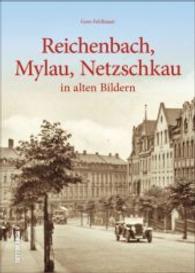 Reichenbach, Mylau, Netzschkau : in alten Bildern (Sutton Archivbilder) （2016. 128 S. 24 cm）
