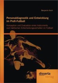 Personaldiagnostik und Entwicklung im Profi-Fußball : Konzeption und Evaluation eines Instruments zum taktischen Entscheidungsverhalten im Fußball （1., Aufl. 2012. 232 S. 65 Abb. 220 mm）