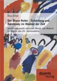 Der Blaue Reiter - Schönberg und Kandinsky im Wandel der Zeit : Berührungspunkt zwischen Musik und Malerei zu Beginn des 20. Jahrhunderts