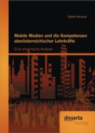 Mobile Medien und die Kompetenzen oberösterreichischer Lehrkräfte : Eine empirische Analyse （1., Aufl. 2013. 136 S. m. 93 Abb. 220 mm）