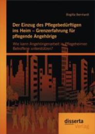 Der Einzug des Pflegebedürftigen ins Heim - Grenzerfahrung für pflegende Angehörige : Wie kann Angehörigenarbeit in Pflegeheimen Betroffene unterstützen? （1. Aufl. 2014. 152 S. 220 mm）