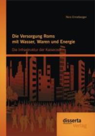 Die Versorgung Roms mit Wasser, Waren und Energie: Die Infrastruktur der Kaiserzeit （1. Aufl. 2014. 144 S. 220 mm）